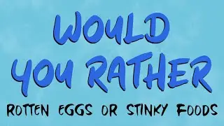 WOULD YOU RATHER: ROTTEN EGGS OR STINKY FOODS