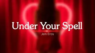 Jem Eros - Under Your Spell (Lyrics)