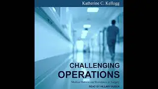 Challenging Operations: Medical Reform and Resistance in Surgery by Katherine C. Kellogg