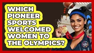 Which Pioneer Sports Welcomed Women To The Olympics?