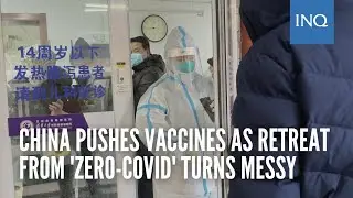 China pushes vaccines as retreat from 'zero COVID' turns messy