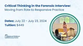 Critical Thinking in the Forensic Interview: Moving From Rote to Responsive Practice | July 22 &ndash; 23