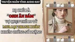 [Truyện Audio] Bị Chê Là Osin Ăn Bám, Vợ Quẹt Thẻ 10 Tỷ Mua Lại Thanh Xuân Khiến Chồng Sốc Nặng