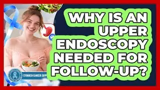 Why Is an Upper Endoscopy Needed for Follow-Up?