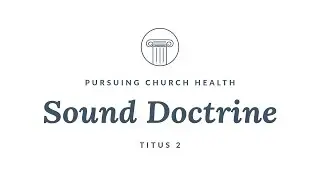 Sound Doctrine | Pursuing Church Health (Titus 2)