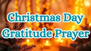 A Prayer of Gratitude for Christmas Day Blessings