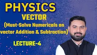 VECTOR LECTURE-4 (Must-Solve Numericals on vector Addition & Subtraction)