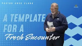 A Template for a Fresh Encounter - Pastor Greg Clark