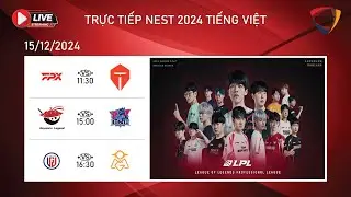 🔴Trực Tiếp NEST CUP 2024 | TES vs FPX | AL vs LNG | LGD vs OMG | 15/12 B&igrave;nh luận Tiếng Việt