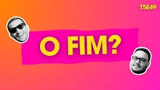 PODCAST EM VÍDEO| O Fim? | T5E49