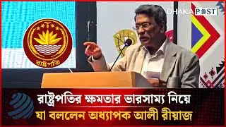 রাষ্ট্রপতির ক্ষমতার ভারসাম্য নিয়ে যা বললেন অধ্যাপক আলী রীয়াজ | Presidential Power | Dhakapost News