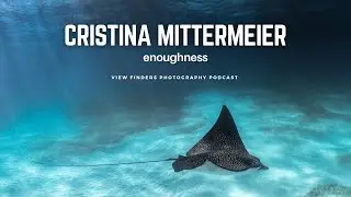 Cristina Mittermeier: Enoughness - View Finders Photography Podcast Ep 50