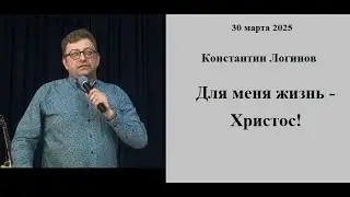 30.03.2025 К.Логинов  Для меня жизнь - Христос!