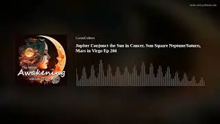 Jupiter Conjunct the Sun in Cancer, Sun Square Neptune/Saturn, Mars in Virgo Ep 266