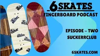 6Skates Fingerboard Podcast - Episode 2 Suckerrclub Fingerboards