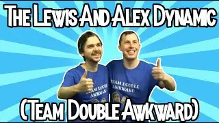 The Lewis And Alex Dynamic (Team Double Awkward)
