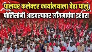 पालघर कलेक्टर कार्यालयाला वेढा घालू | पोलिसांनी आडवल्यावर लॉंगमार्चचा इशारा