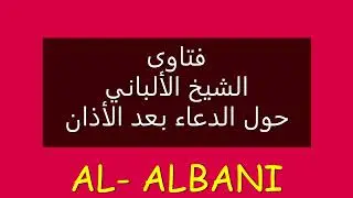 فقه الشيخ الألباني .. صحيح الدعاء بعد الأذان