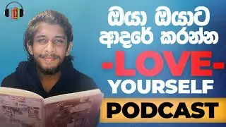 ඔයා ඔයාට ආදරේ කරන්න පුරුදු වෙන්න | Love Yourself Podcast | Hasindu Kalpageeth