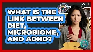 What Is The Link Between Diet, Microbiome, And ADHD? - Managing Your ADHD