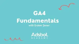 Adsbot Academy | Google Analytics 4 Fundamentals: Your Ultimate Guide to Effectively Using GA4