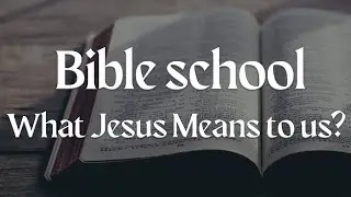 Bible School - What Jesus Means To Us? - Pastor Steve Hyde