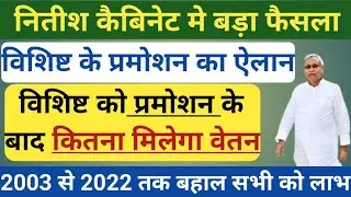 नितीश कैबिनेट मे बड़ा फैसला।विशिष्ट के प्रमोशन का एलान।प्रमोशन बाद विशिष्ट को कितना मिलेगा वेतन