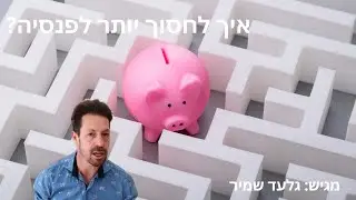 איך לחסוך יותר לפנסיה?