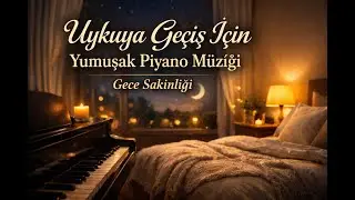 Uykuya Ge&ccedil;iş İ&ccedil;in Yumuşak Piyano M&uuml;ziği | Gece Sakinliği