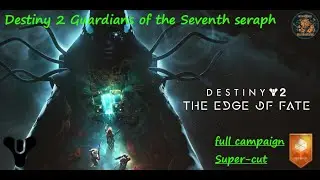 Destiny 2 Guardians of the Seventh Seraph Edge of fate Campaign Super cut