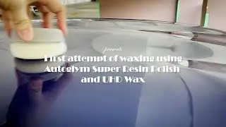 First Attempt on Detailing Using Autoglym Super Resin Polish & UHD Wax | LifestyleVowl
