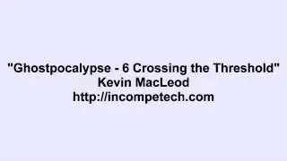 Kevin MacLeod ~ Ghostpocalypse - 6 Crossing the Threshold