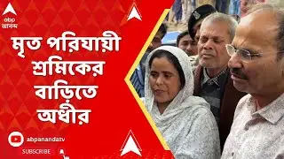 Adhir Chowdhury | মৃত পরিযায়ী শ্রমিকের বাড়িতে গিয়ে কী বললেন অধীর ?
