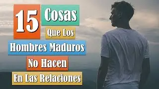 15 Cosas Que Los Hombres Maduros No Hacen En Las Relaciones