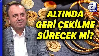Altındaki Geri &Ccedil;ekilmeler Ka&ccedil;ırılmayacak Fırsat Mı? İsmail G&uuml;ner A&ccedil;ıkladı! | A Para
