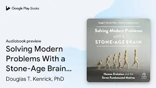 Solving Modern Problems With a Stone-Age Brain:&hellip; by Douglas T. Kenrick, PhD &middot; Audiobook preview