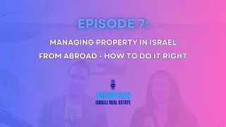 Ep 7: Managing Property in Israel from Abroad - How to Do It Right