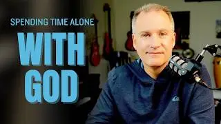 Spending Time Alone With God - Practical Tips for Having a Quiet Time