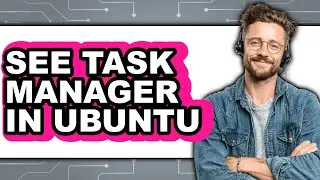 How to See Task Manager in Ubuntu - Full Guide