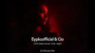 🔥Chill Deep House · Club Night Mix | 22 Minute Session | Eypksofficial & Cio