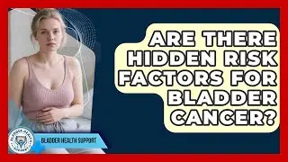 Are There Hidden Risk Factors For Bladder Cancer? - Bladder Health Support