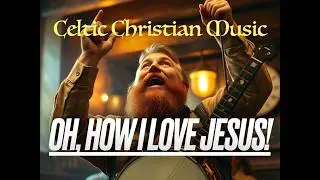 Oh, How I Love Jesus! (Classic Hymn As An Irish Folk Song)