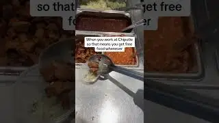 when you work at Chipotle so that means you get free food whenever