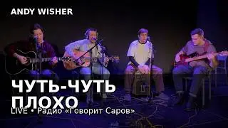 Andy Wisher &mdash; &laquo;Чуть-чуть плохо&raquo; | Live на радио &laquo;Говорит Саров&raquo;