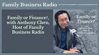 Family or Finance?, with Anthony Chen, Host of Family Business Radio | Family Business Radio