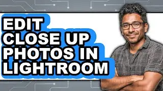 How to Edit Close Up Photos in Lightroom - Easy Guide