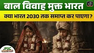 India Steps Up Fight to End Child Marriage by 2030   |JPSC Current Update | Drishti BPSC&JPSC