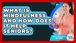 What Is Mindfulness And How Does It Help Seniors? - Daily Steps to Health For Seniors
