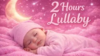 2 Hours Deep Sleep Lullaby 🌙 | Soft Baby Music for Peaceful sleep & Sweet Dreams