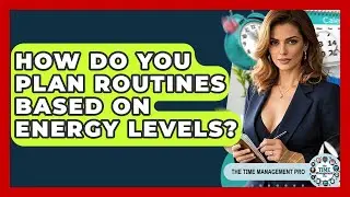 How Do You Plan Routines Based On Energy Levels? - The Time Management Pro
